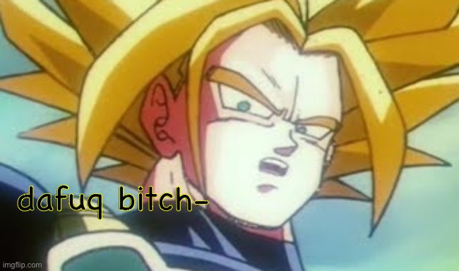 dafuq bitch- | made w/ Imgflip meme maker