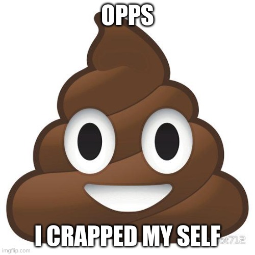 I crapped my pants | OPPS; I CRAPPED MY SELF | image tagged in poop,crapped my pants,memes,funny | made w/ Imgflip meme maker