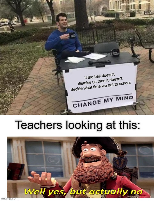 Change My Mind Meme | If the bell doesn't dismiss us then it doesn't decide what time we get to school; Teachers looking at this: | image tagged in memes,change my mind | made w/ Imgflip meme maker