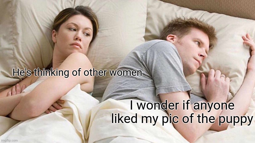 He's thinking of other women | He's thinking of other women; I wonder if anyone liked my pic of the puppy | image tagged in memes,i bet he's thinking about other women,funny | made w/ Imgflip meme maker