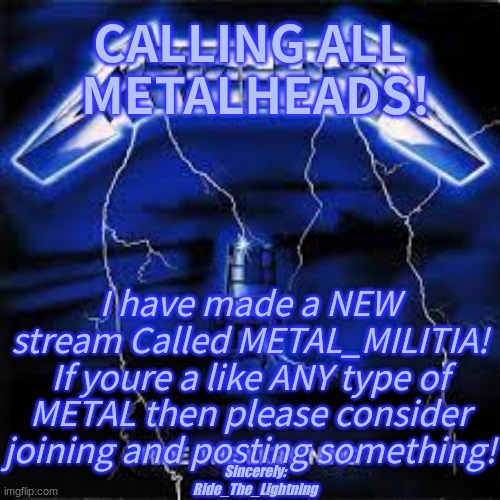 I can post this here, Right?   https://imgflip.com/m/METAL_MILITIA | CALLING ALL
 METALHEADS! I have made a NEW stream Called METAL_MILITIA!
If youre a like ANY type of METAL then please consider joining and posting something! Sincerely: Ride_The_Lightning | image tagged in cuztomtempl8 | made w/ Imgflip meme maker