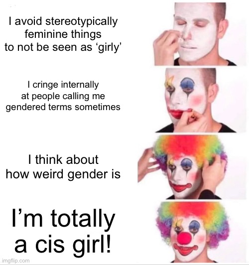 Before realizing I’m girlflux… | I avoid stereotypically feminine things to not be seen as ‘girly’; I cringe internally at people calling me gendered terms sometimes; I think about how weird gender is; I’m totally a cis girl! | image tagged in memes,clown applying makeup | made w/ Imgflip meme maker