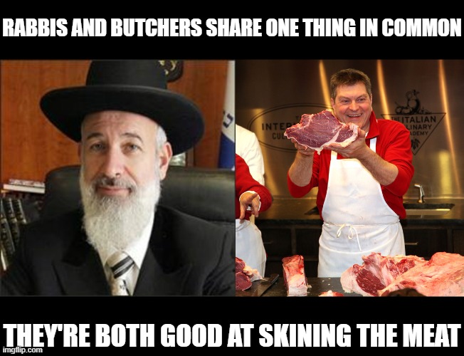 Chop Chop | RABBIS AND BUTCHERS SHARE ONE THING IN COMMON; THEY'RE BOTH GOOD AT SKINING THE MEAT | image tagged in chief rabbi,butcher 2 | made w/ Imgflip meme maker