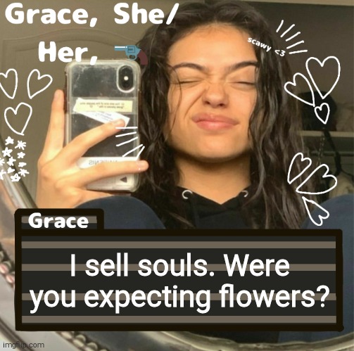 Grace | I sell souls. Were you expecting flowers? | image tagged in grace | made w/ Imgflip meme maker