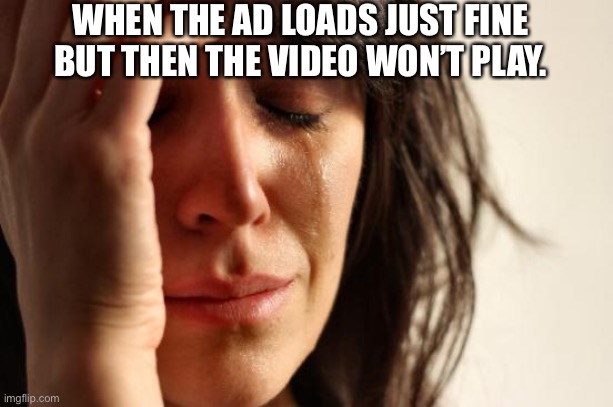 First World Problems | WHEN THE AD LOADS JUST FINE BUT THEN THE VIDEO WON’T PLAY. | image tagged in memes,first world problems | made w/ Imgflip meme maker