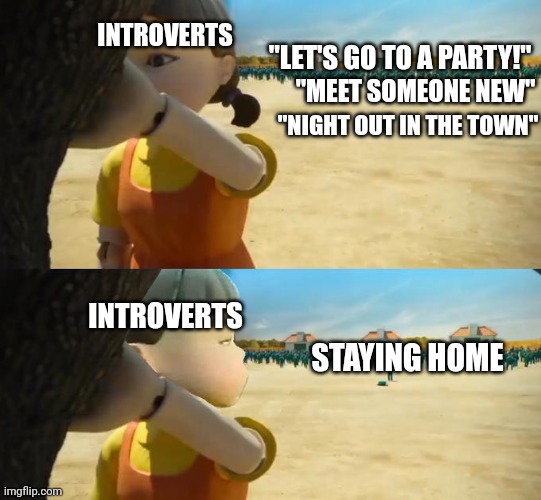 Introverts, Squid Game | INTROVERTS; "LET'S GO TO A PARTY!"; "MEET SOMEONE NEW"; "NIGHT OUT IN THE TOWN"; INTROVERTS; STAYING HOME | image tagged in red light green light squid game | made w/ Imgflip meme maker