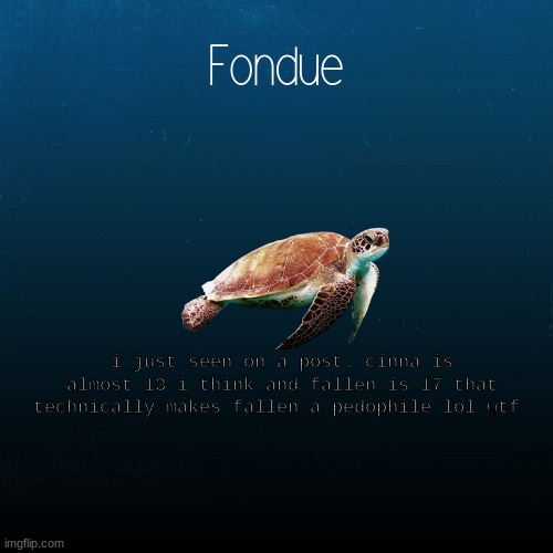i said technically | i just seen on a post. cinna is almost 13 i think and fallen is 17 that technically makes fallen a pedophile lol wtf | image tagged in turtle template-fondue | made w/ Imgflip meme maker