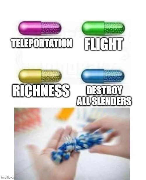 I would do that if I were him | FLIGHT; TELEPORTATION; RICHNESS; DESTROY ALL SLENDERS | image tagged in blank pills meme,i hate,slenders,wait how are you reading the tags | made w/ Imgflip meme maker