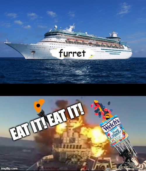 SHOOT DOWN THE SHIP!!! | furret EAT IT! EAT IT! | image tagged in shoot down the ship | made w/ Imgflip meme maker