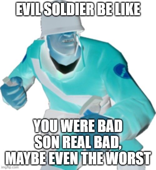 evil soldier |  EVIL SOLDIER BE LIKE; YOU WERE BAD SON REAL BAD, MAYBE EVEN THE WORST | image tagged in tf2 | made w/ Imgflip meme maker