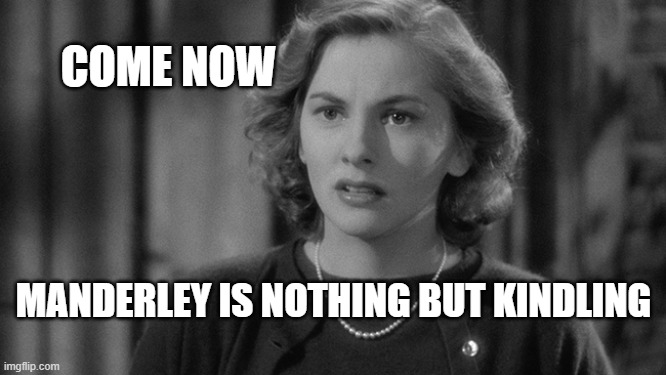 Manderley is kindling | COME NOW; MANDERLEY IS NOTHING BUT KINDLING | image tagged in rebecca,joan fontaine | made w/ Imgflip meme maker