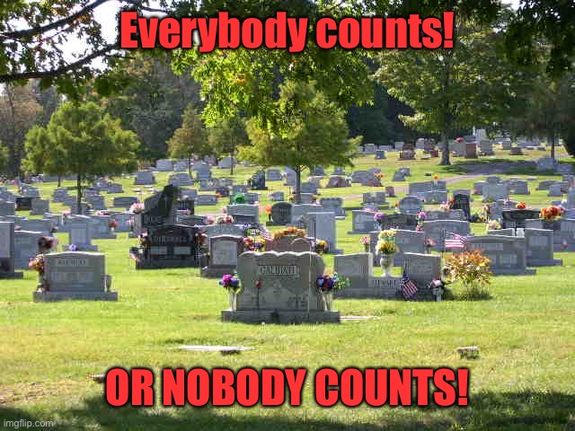 cemetery | Everybody counts! OR NOBODY COUNTS! | image tagged in cemetery | made w/ Imgflip meme maker