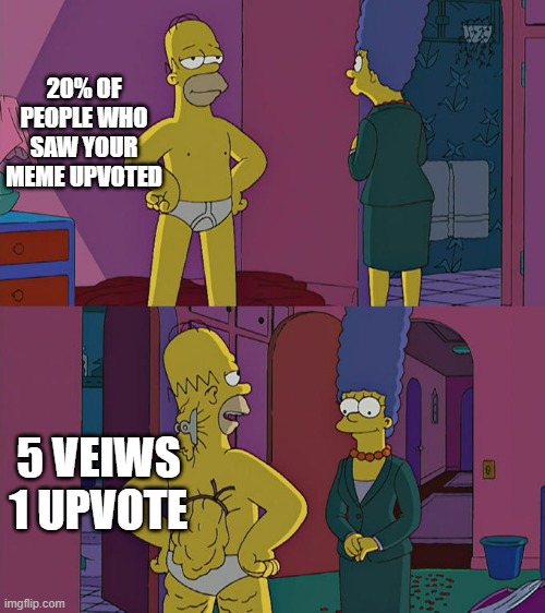 Hmm... | 20% OF PEOPLE WHO SAW YOUR MEME UPVOTED; 5 VEIWS 1 UPVOTE | image tagged in homer simpson's back fat | made w/ Imgflip meme maker