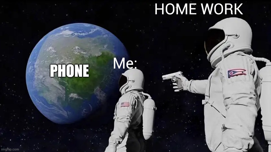 Home work is boring | HOME WORK; PHONE; Me: | image tagged in memes,always has been | made w/ Imgflip meme maker