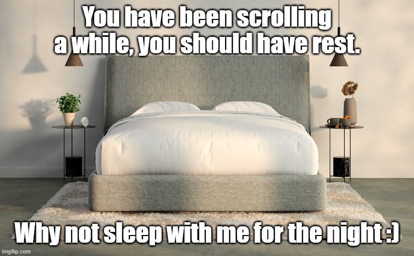 Have some rest please. | You have been scrolling a while, you should have rest. Why not sleep with me for the night :) | image tagged in memes,rest in peace,stay safe | made w/ Imgflip meme maker