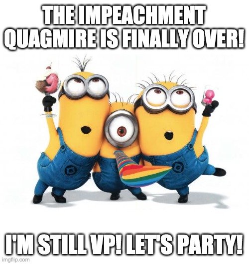 This calls for a celebration! | THE IMPEACHMENT QUAGMIRE IS FINALLY OVER! I'M STILL VP! LET'S PARTY! | image tagged in memes,politics,impeachment,party,celebration,success | made w/ Imgflip meme maker