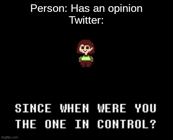 Since when were you the one in control? | Person: Has an opinion
Twitter: | image tagged in since when were you the one in control | made w/ Imgflip meme maker