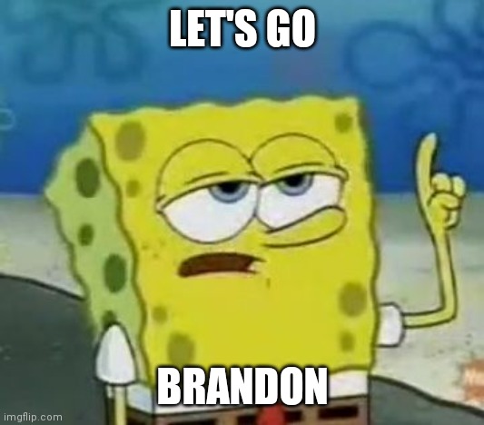 I'll Have You Know Spongebob Meme | LET'S GO BRANDON | image tagged in memes,i'll have you know spongebob | made w/ Imgflip meme maker