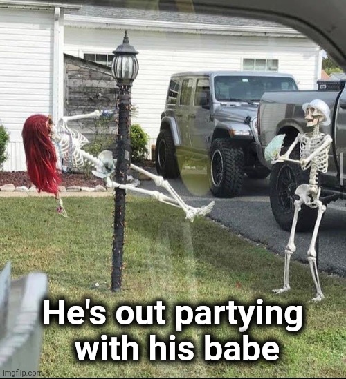 He's out partying
 with his babe | made w/ Imgflip meme maker