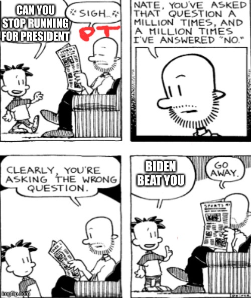 2021 election be like | CAN YOU STOP RUNNING FOR PRESIDENT; BIDEN BEAT YOU | image tagged in big nate questions | made w/ Imgflip meme maker