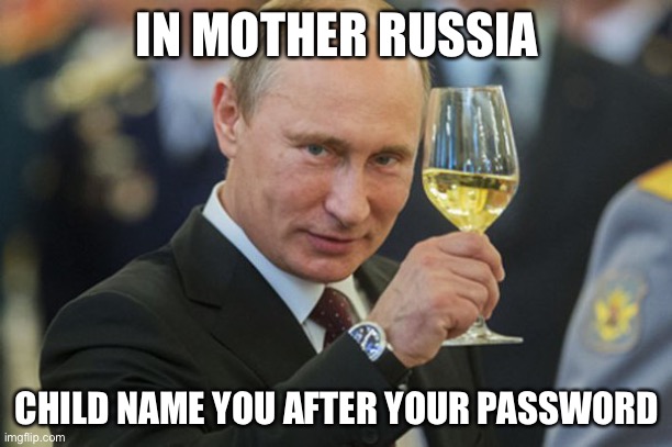 Putin Cheers | IN MOTHER RUSSIA CHILD NAME YOU AFTER YOUR PASSWORD | image tagged in putin cheers | made w/ Imgflip meme maker