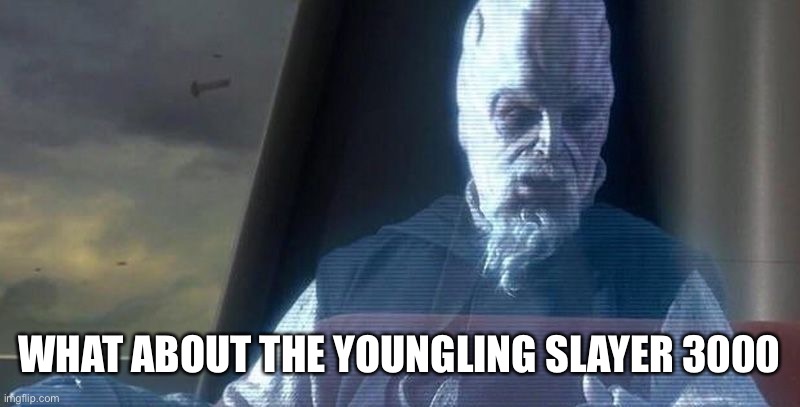 WHAT ABOUT THE YOUNGLING SLAYER 3000 | image tagged in what about the droid attack on the wookiees | made w/ Imgflip meme maker
