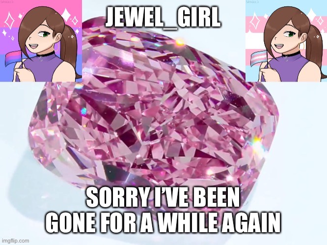 Jewel_Girl Announcement Board Post | SORRY I’VE BEEN GONE FOR A WHILE AGAIN | image tagged in jewel_girl announcement board post | made w/ Imgflip meme maker