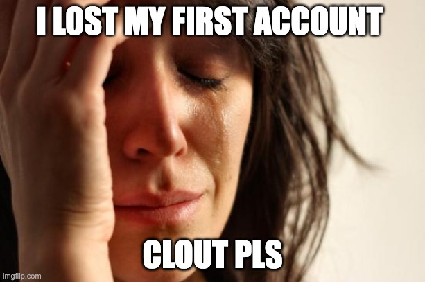 First World Problems | I LOST MY FIRST ACCOUNT; CLOUT PLS | image tagged in memes,first world problems,sad but true,lol so funny | made w/ Imgflip meme maker