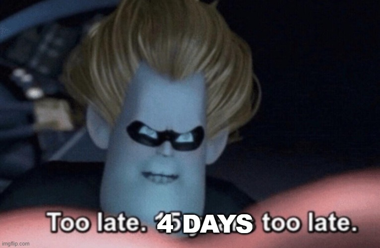 Too Late | 4 DAYS | image tagged in too late | made w/ Imgflip meme maker