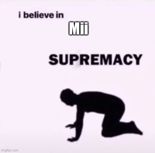 I believe in supremacy | Mii | image tagged in i believe in supremacy | made w/ Imgflip meme maker