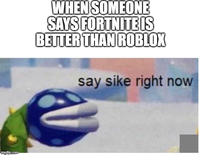 Say sike or pay the consiquences | WHEN SOMEONE SAYS FORTNITE IS BETTER THAN ROBLOX | image tagged in say sike right now | made w/ Imgflip meme maker