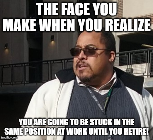 Matthew Thompson | THE FACE YOU MAKE WHEN YOU REALIZE; YOU ARE GOING TO BE STUCK IN THE SAME POSITION AT WORK UNTIL YOU RETIRE! | image tagged in funny,matthew thompson | made w/ Imgflip meme maker
