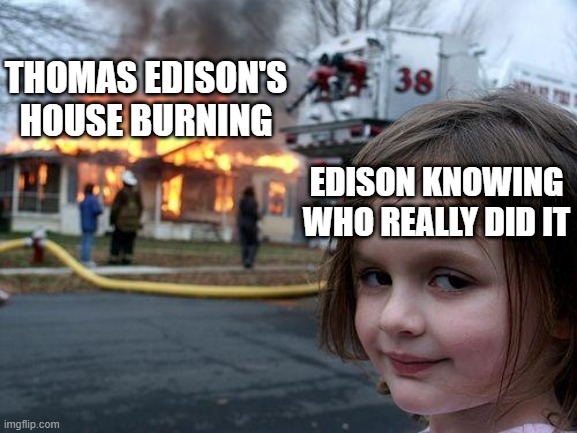 Only scientists shall know | THOMAS EDISON'S HOUSE BURNING; EDISON KNOWING WHO REALLY DID IT | image tagged in memes,disaster girl | made w/ Imgflip meme maker