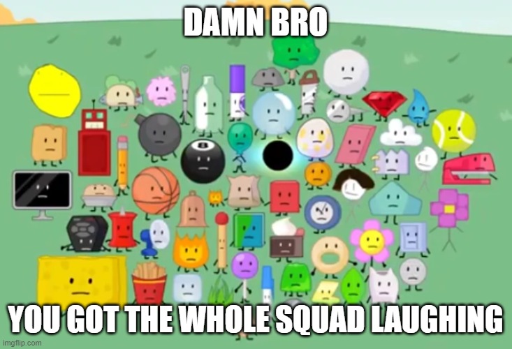 :cringe: | DAMN BRO; YOU GOT THE WHOLE SQUAD LAUGHING | image tagged in cringe,unfunny | made w/ Imgflip meme maker