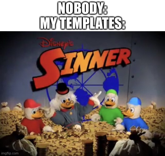 idk | NOBODY:
MY TEMPLATES: | image tagged in sinner | made w/ Imgflip meme maker