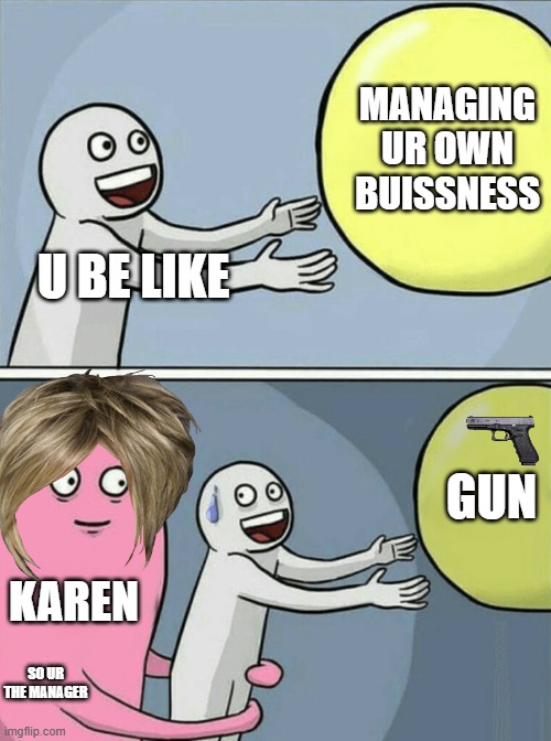 how to deal with karens | MANAGING UR OWN BUISSNESS; U BE LIKE; GUN; KAREN; SO UR THE MANAGER | image tagged in memes,running away balloon | made w/ Imgflip meme maker