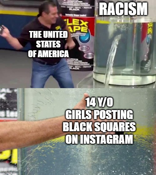 Will flex tape work? | RACISM; THE UNITED STATES OF AMERICA; 14 Y/O GIRLS POSTING BLACK SQUARES ON INSTAGRAM | image tagged in flex tape | made w/ Imgflip meme maker