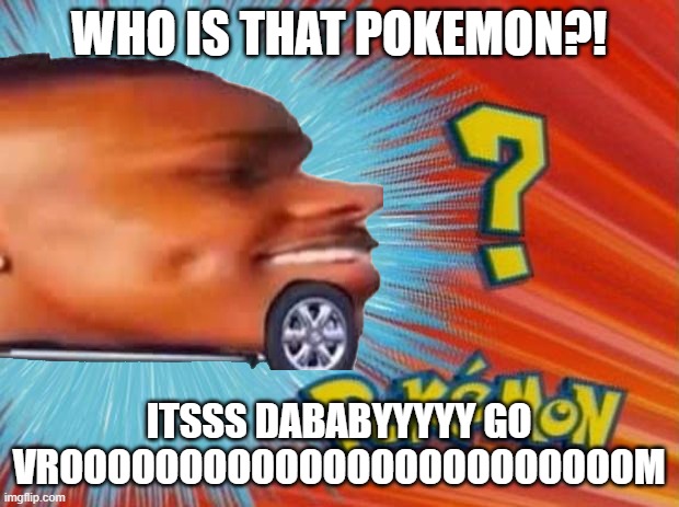 who is that mememon | WHO IS THAT POKEMON?! ITSSS DABABYYYYY GO VROOOOOOOOOOOOOOOOOOOOOOOOM | image tagged in dababy,mememon | made w/ Imgflip meme maker