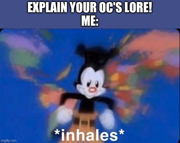 inhaling Yako | EXPLAIN YOUR OC'S LORE!
ME: | image tagged in inhaling yako | made w/ Imgflip meme maker