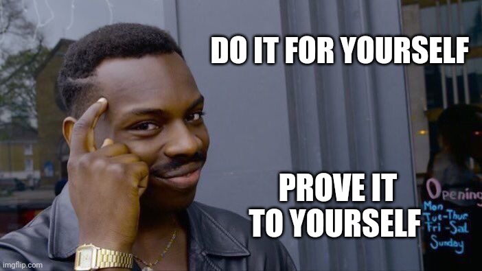 Roll Safe Think About It | DO IT FOR YOURSELF; PROVE IT TO YOURSELF | image tagged in memes,roll safe think about it | made w/ Imgflip meme maker