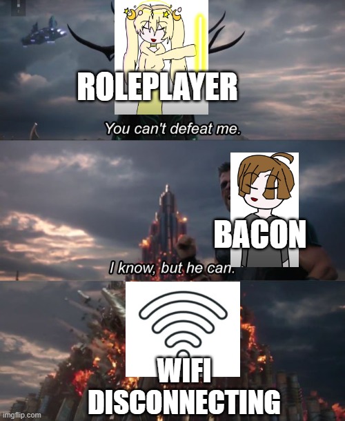 credit to supersakura | ROLEPLAYER; BACON; WIFI DISCONNECTING | image tagged in you can't defeat me | made w/ Imgflip meme maker
