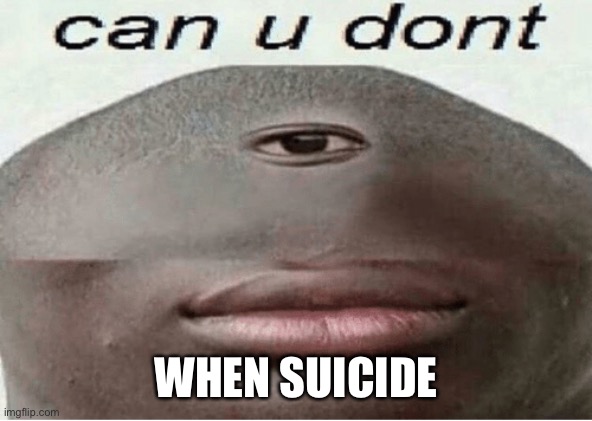 can u dont | WHEN SUICIDE | image tagged in can u dont | made w/ Imgflip meme maker