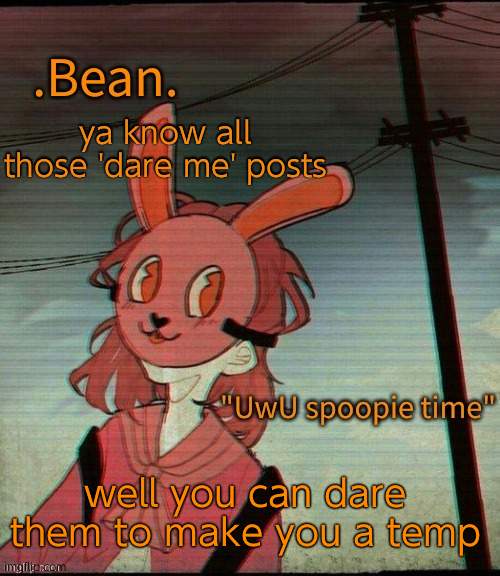 UwU spoopie time | ya know all those 'dare me' posts; well you can dare them to make you a temp | image tagged in uwu spoopie time | made w/ Imgflip meme maker