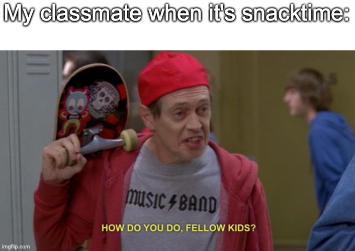 My classmate is annoying | My classmate when it's snacktime: | image tagged in how do you do fellow kids | made w/ Imgflip meme maker