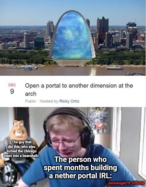 This is advanced NASA technology of 2077! |  The guy that did this, who also turned the Chicago bean into a beanstalk:; The person who spent months building a nether portal IRL:; JaceAngel79_Official | image tagged in callmecarson crying next to joe swanson,memes,funny,architect,portal,st louis arch looks like mcdonalds logo | made w/ Imgflip meme maker
