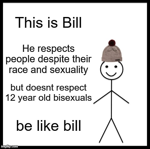 be like bill | This is Bill; He respects people despite their race and sexuality; but doesnt respect 12 year old bisexuals; be like bill | image tagged in memes,be like bill | made w/ Imgflip meme maker