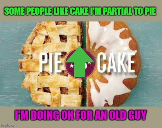 SOME PEOPLE LIKE CAKE I'M PARTIAL TO PIE I'M DOING OK FOR AN OLD GUY | made w/ Imgflip meme maker