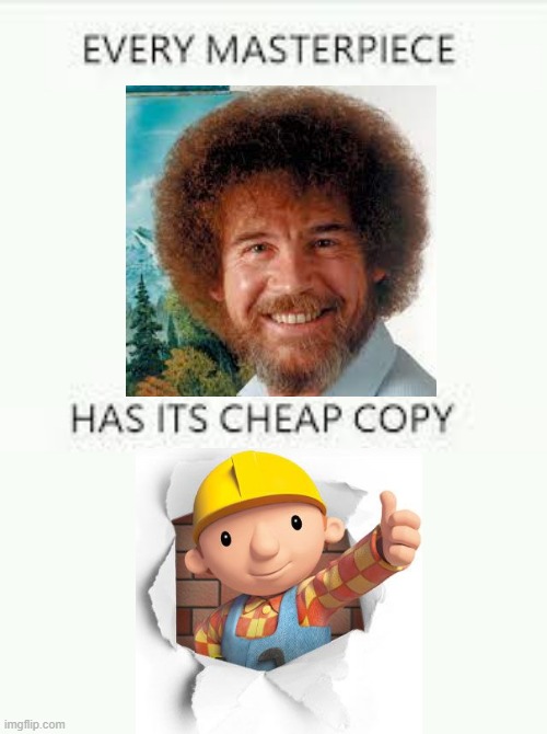 Bob Ross is a legend | image tagged in every masterpiece has its cheap copy | made w/ Imgflip meme maker