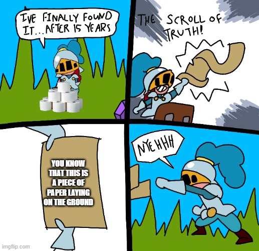the scroll is a lie | YOU KNOW THAT THIS IS A PIECE OF PAPER LAYING ON THE GROUND | image tagged in the scroll of truth | made w/ Imgflip meme maker