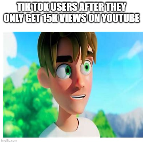 drem | TIK TOK USERS AFTER THEY ONLY GET 15K VIEWS ON YOUTUBE | image tagged in funny,dream smp,memes,dream | made w/ Imgflip meme maker